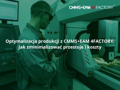 Optymalizacja produkcji z CMMS+EAM 4FACTORY: Jak zminimalizować przestoje i koszty