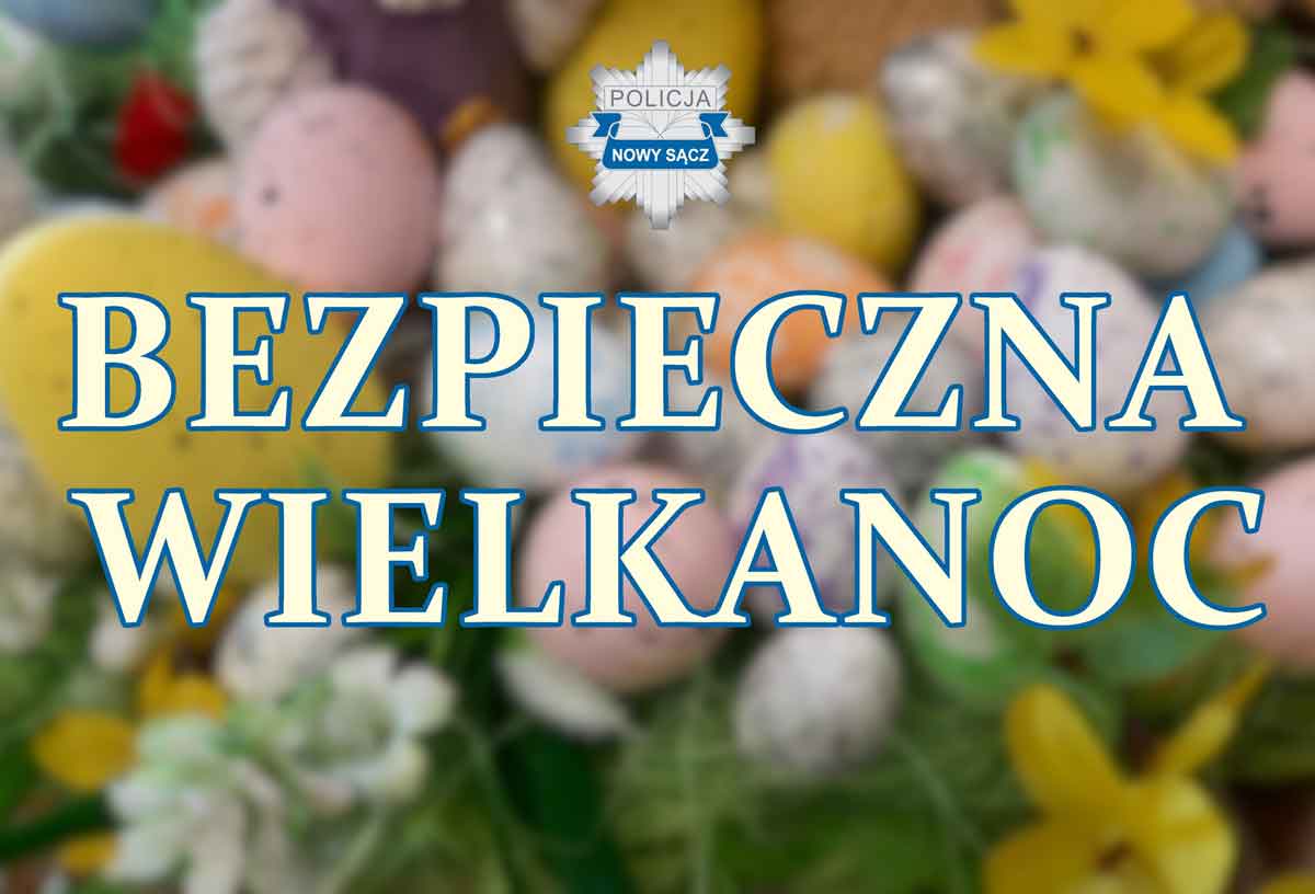 jak bezpiecznie spędzić Święta Wielkanocne 2026 - radzi nowosądecka Policja
